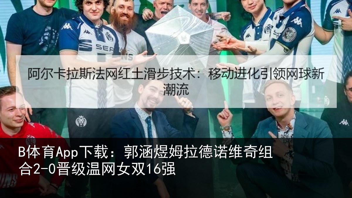 B体育App下载：郭涵煜姆拉德诺维奇组合2-0晋级温网女双16强