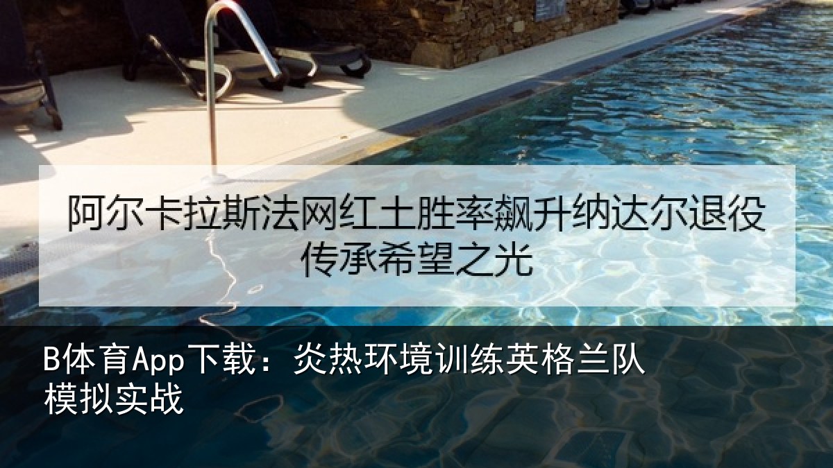 B体育App下载:炎热环境训练英格兰队模拟实战