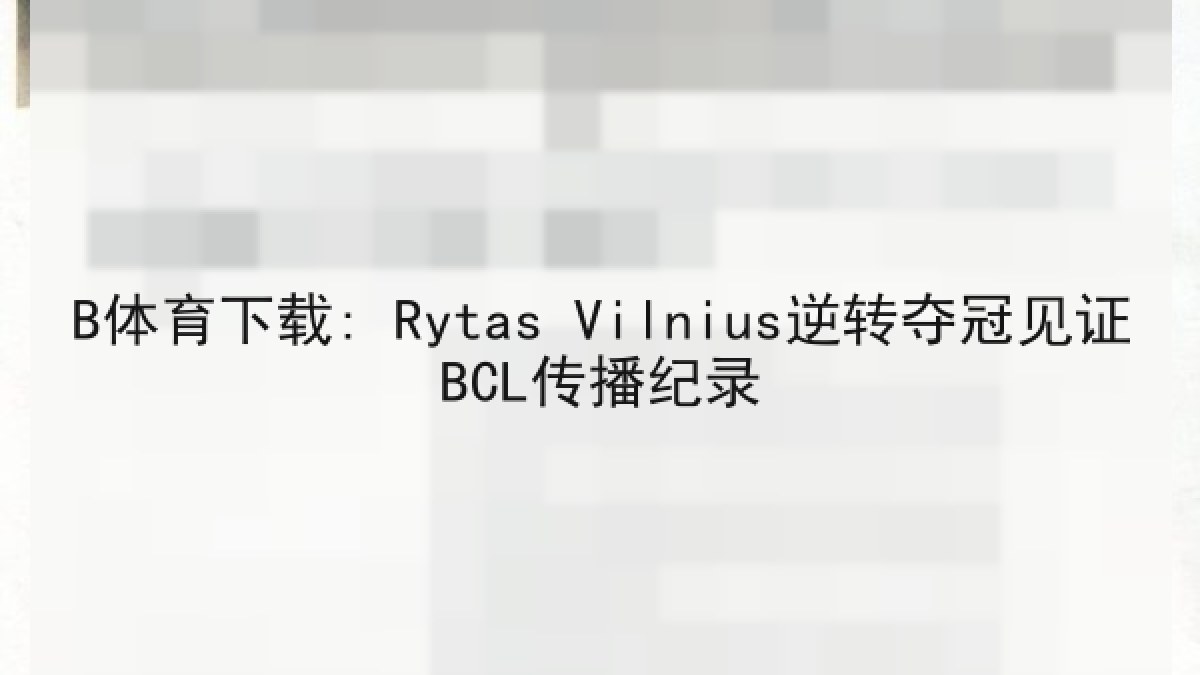 B体育下载: Rytas Vilnius逆转夺冠见证BCL传播纪录