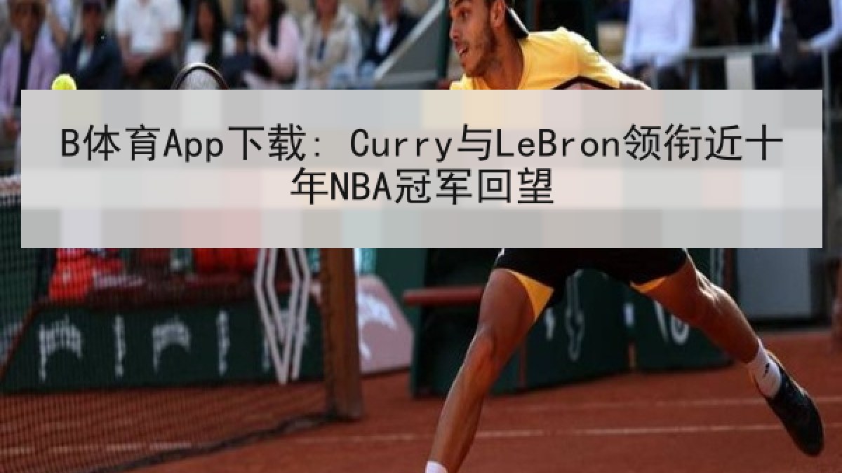 B体育App下载: Curry与LeBron领衔近十年NBA冠军回望