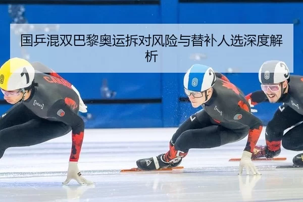 国乒混双巴黎奥运拆对风险与替补人选深度解析