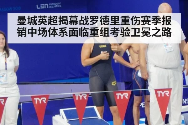 曼城英超揭幕战罗德里重伤赛季报销中场体系面临重组考验卫冕之路