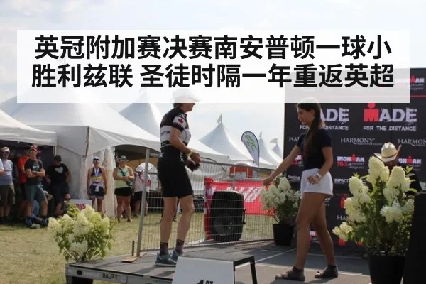 英冠附加赛决赛南安普顿一球小胜利兹联 圣徒时隔一年重返英超