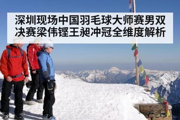 深圳现场中国羽毛球大师赛男双决赛梁伟铿王昶冲冠全维度解析